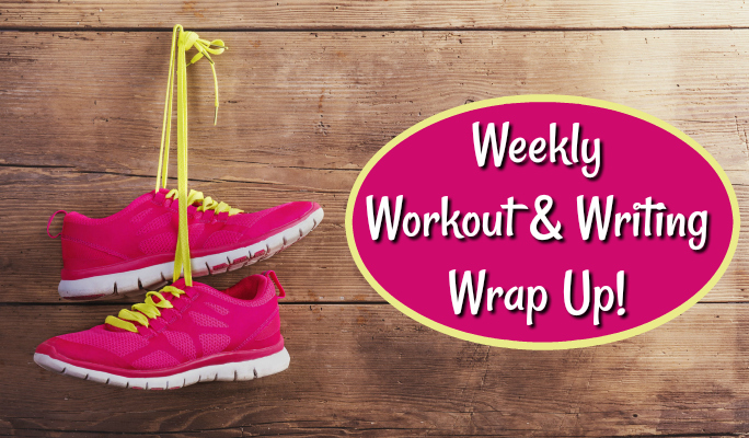 Weekly Workout & Writing Wrap Up